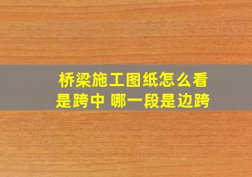 桥梁施工图纸怎么看是跨中 哪一段是边跨